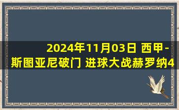 2024年11月03日 西甲-斯图亚尼破门 进球大战赫罗纳4-3莱加内斯